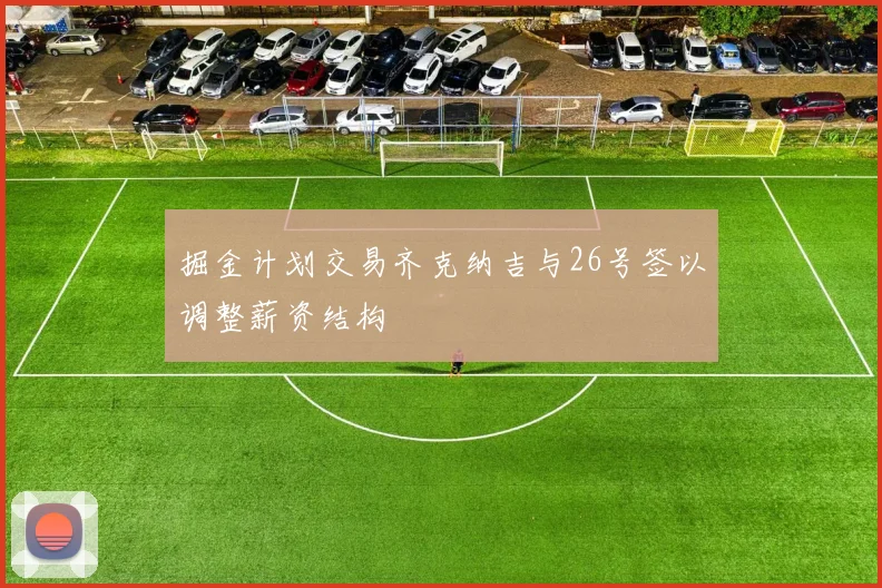 掘金计划交易齐克纳吉与26号签以调整薪资结构