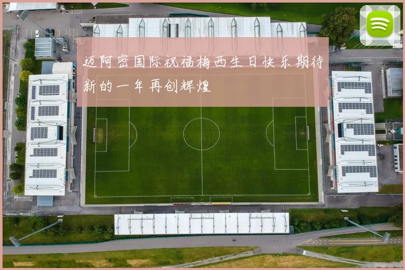 迈阿密国际祝福梅西生日快乐期待新的一年再创辉煌