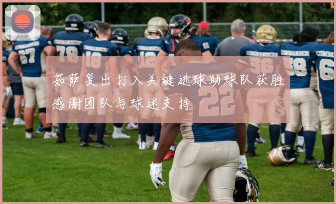 茹萨复出打入关键进球助球队获胜感谢团队与球迷支持