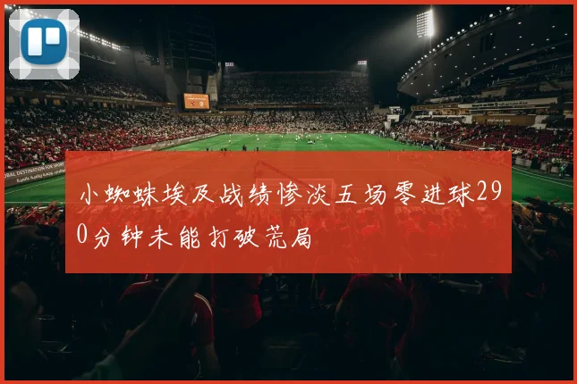 小蜘蛛埃及战绩惨淡五场零进球290分钟未能打破荒局