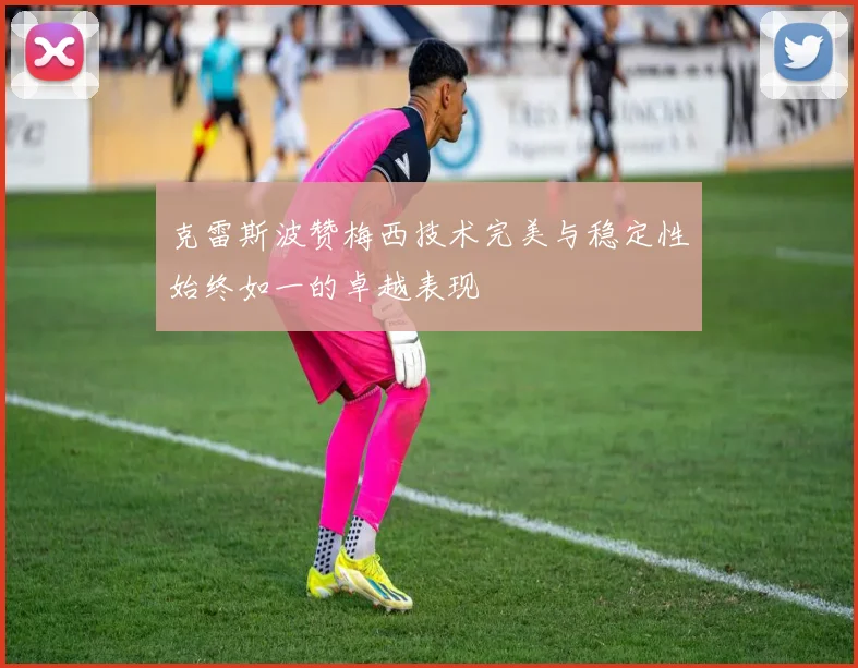 克雷斯波赞梅西技术完美与稳定性始终如一的卓越表现